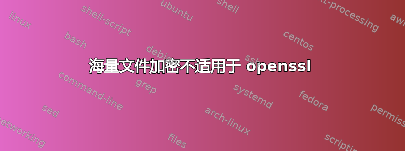 海量文件加密不适用于 openssl