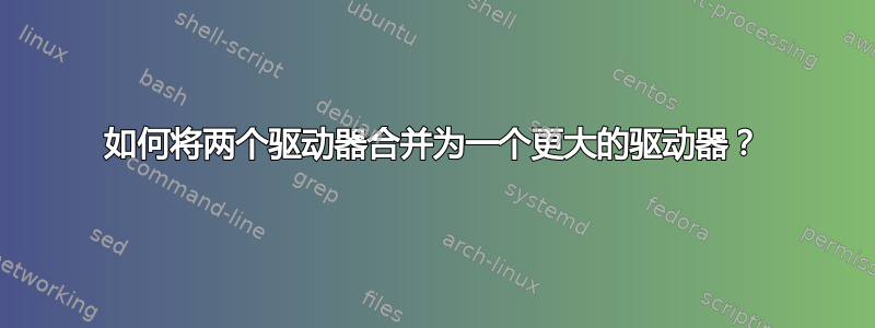 如何将两个驱动器合并为一个更大的驱动器？