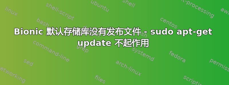 Bionic 默认存储库没有发布文件 - sudo apt-get update 不起作用