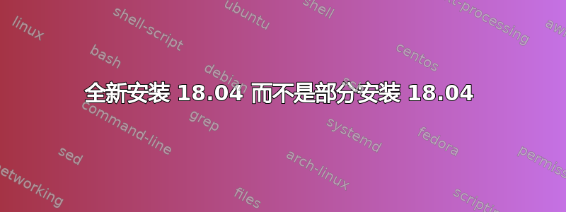 全新安装 18.04 而不是部分安装 18.04