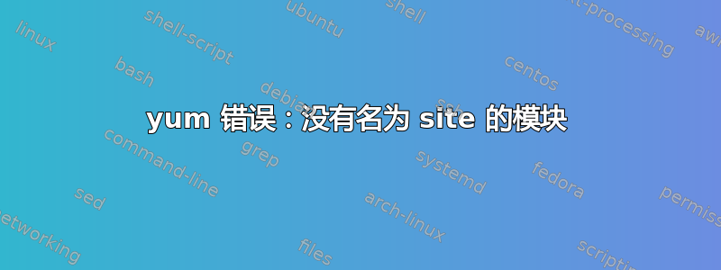 yum 错误：没有名为 site 的模块