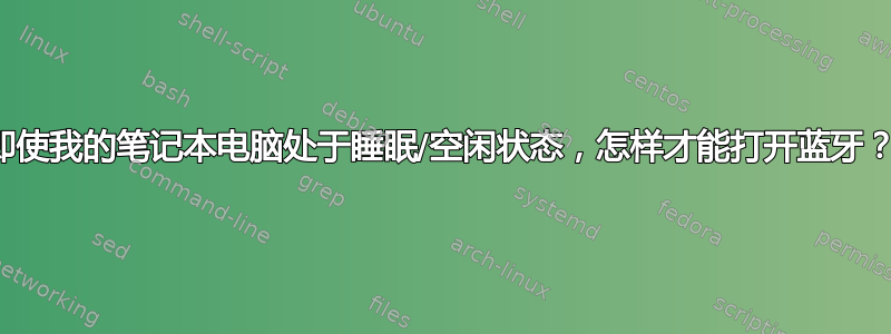 即使我的笔记本电脑处于睡眠/空闲状态，怎样才能打开蓝牙？