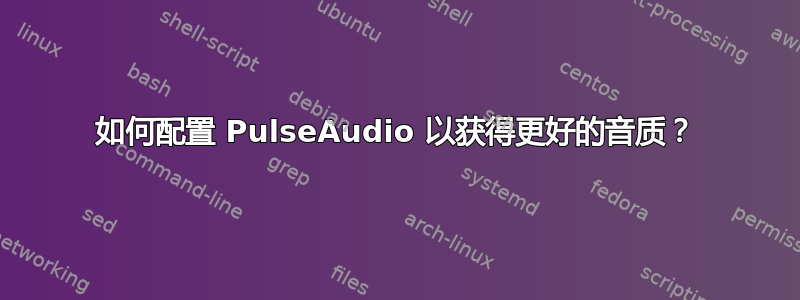 如何配置 PulseAudio 以获得更好的音质？