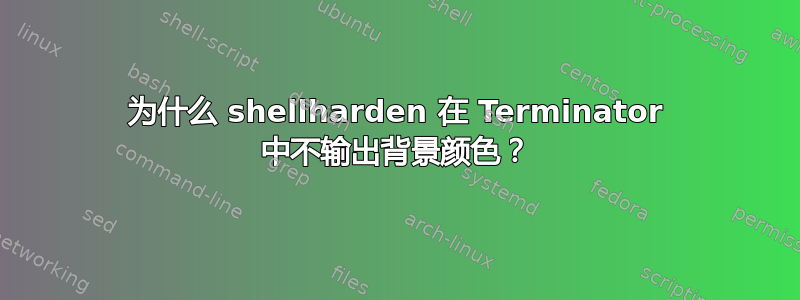 为什么 shellharden 在 Terminator 中不输出背景颜色？