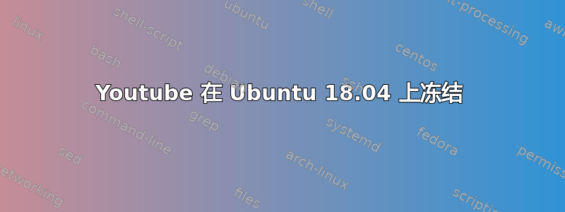 Youtube 在 Ubuntu 18.04 上冻结