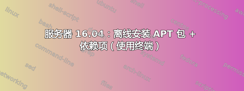 服务器 16.04：离线安装 APT 包 + 依赖项（使用终端）