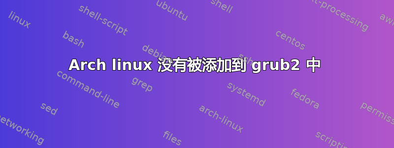 Arch linux 没有被添加到 grub2 中