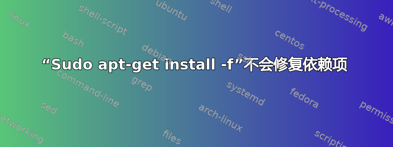 “Sudo apt-get install -f”不会修复依赖项