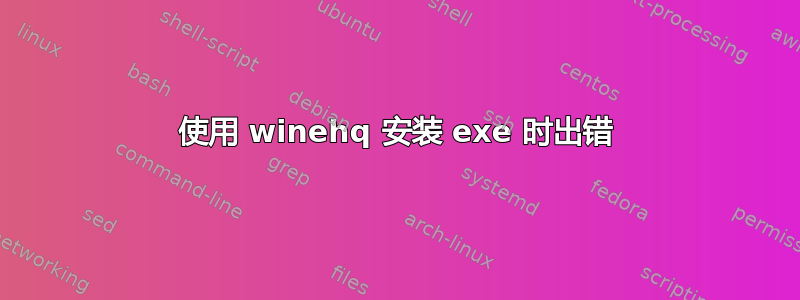 使用 winehq 安装 exe 时出错