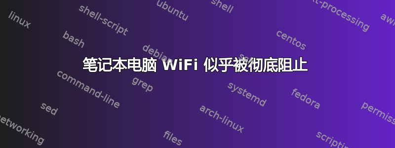 笔记本电脑 WiFi 似乎被彻底阻止