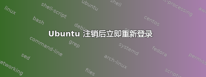 Ubuntu 注销后立即重新登录 