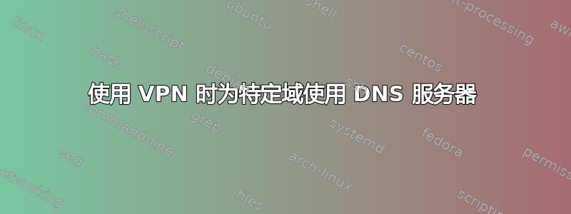 使用 VPN 时为特定域使用 DNS 服务器