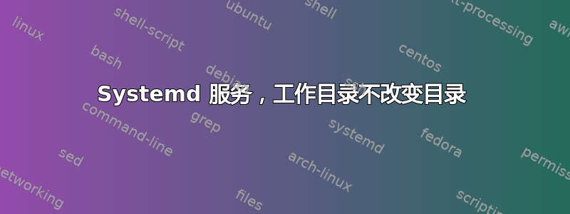 Systemd 服务，工作目录不改变目录