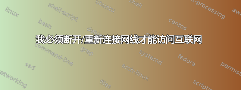 我必须断开/重新连接网线才能访问互联网