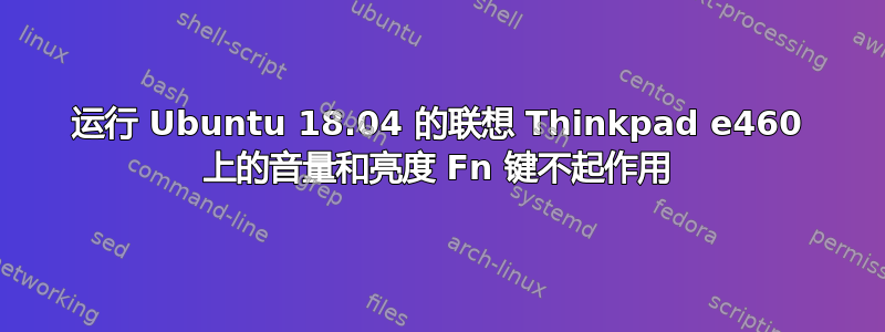 运行 Ubuntu 18.04 的联想 Thinkpad e460 上的音量和亮度 Fn 键不起作用