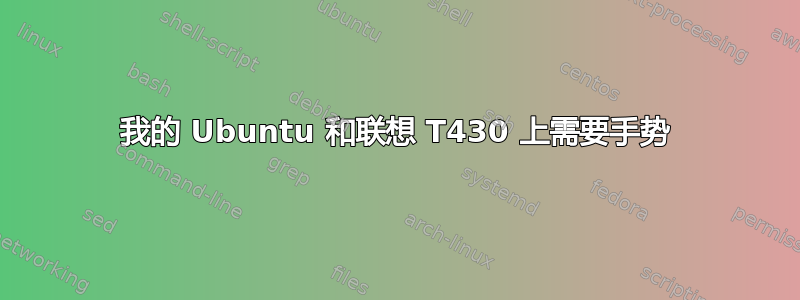 我的 Ubuntu 和联想 T430 上需要手势