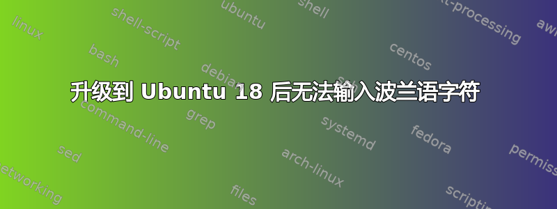 升级到 Ubuntu 18 后无法输入波兰语字符