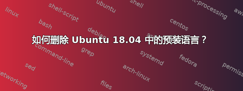 如何删除 Ubuntu 18.04 中的预装语言？