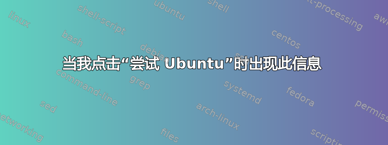 当我点击“尝试 Ubuntu”时出现此信息