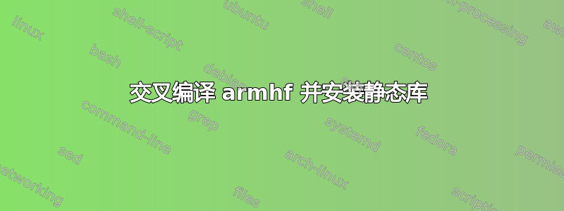 交叉编译 armhf 并安装静态库