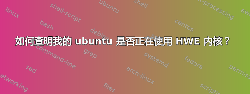 如何查明我的 ubuntu 是否正在使用 HWE 内核？