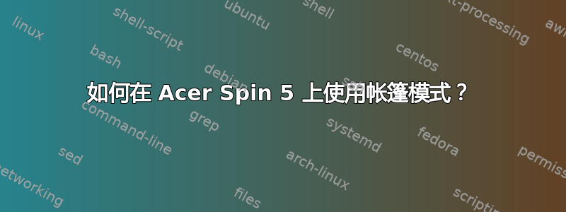 如何在 Acer Spin 5 上使用帐篷模式？