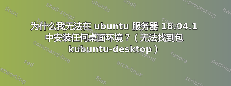 为什么我无法在 ubuntu 服务器 18.04.1 中安装任何桌面环境？（无法找到包 kubuntu-desktop）