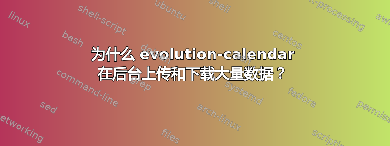 为什么 evolution-calendar 在后台上传和下载大量数据？