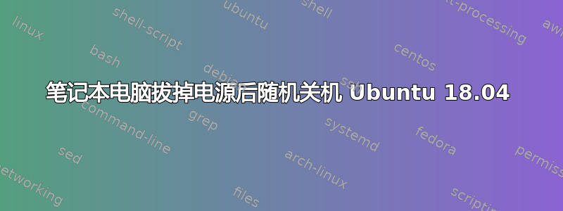 笔记本电脑拔掉电源后随机关机 Ubuntu 18.04