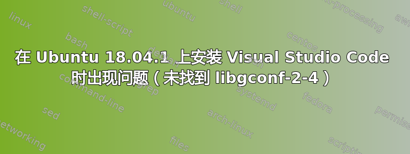 在 Ubuntu 18.04.1 上安装 Visual Studio Code 时出现问题（未找到 libgconf-2-4）