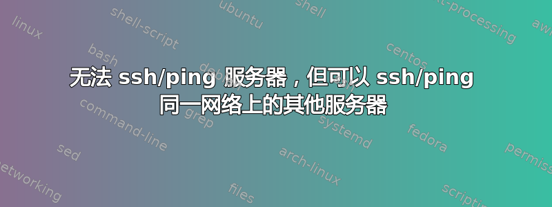 无法 ssh/ping 服务器，但可以 ssh/ping 同一网络上的其他服务器