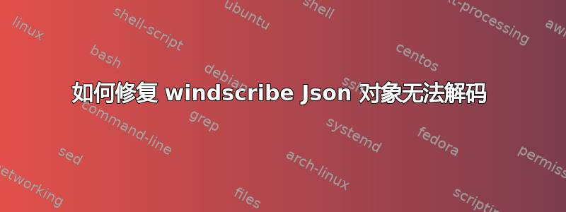 如何修复 windscribe Json 对象无法解码