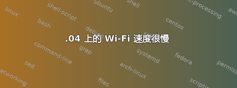 18.04 上的 Wi-Fi 速度很慢