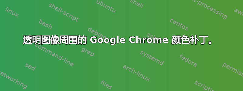 透明图像周围的 Google Chrome 颜色补丁。