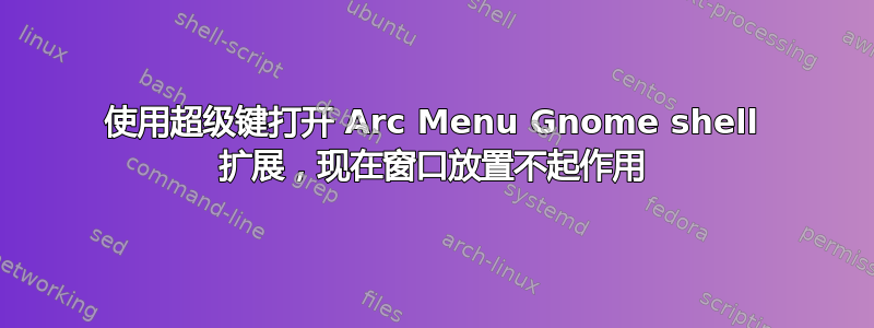 使用超级键打开 Arc Menu Gnome shell 扩展，现在窗口放置不起作用