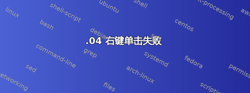 18.04 右键单击​​失败