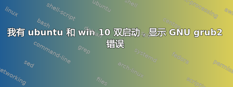 我有 ubuntu 和 win 10 双启动，显示 GNU grub2 错误