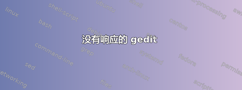 没有响应的 gedit