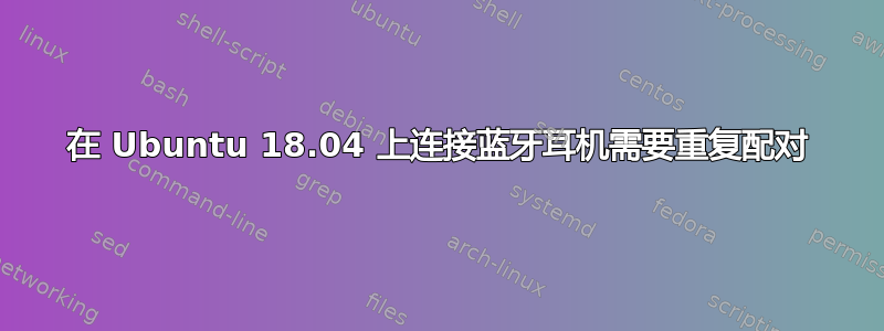 在 Ubuntu 18.04 上连接蓝牙耳机需要重复配对