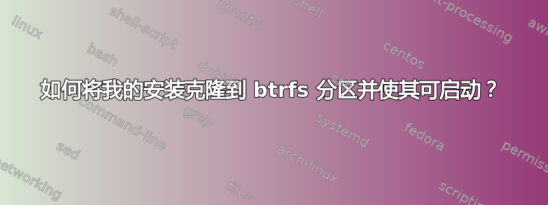 如何将我的安装克隆到 btrfs 分区并使其可启动？