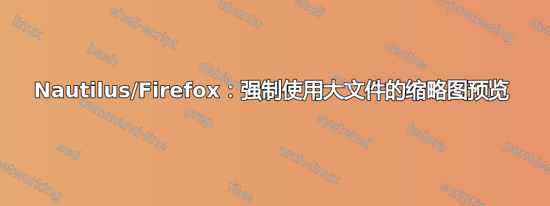 Nautilus/Firefox：强制使用大文件的缩略图预览