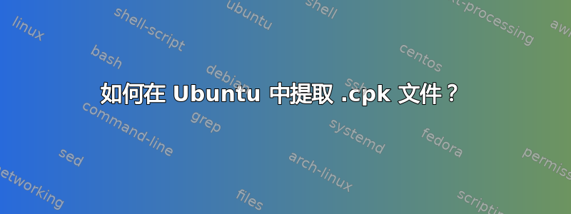 如何在 Ubuntu 中提取 .cpk 文件？