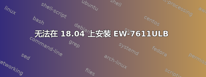 无法在 18.04 上安装 EW-7611ULB