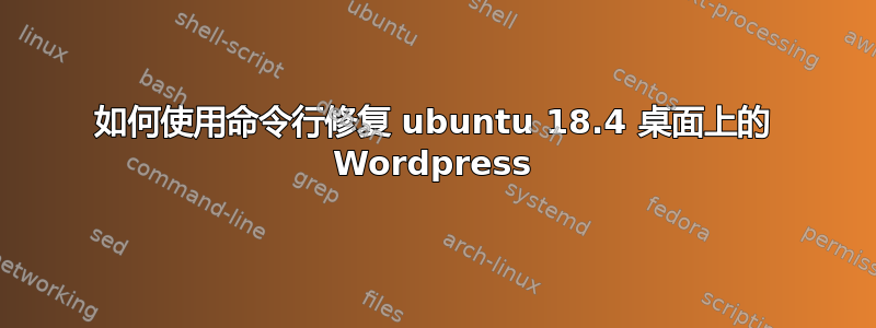 如何使用命令行修复 ubuntu 18.4 桌面上的 Wordpress