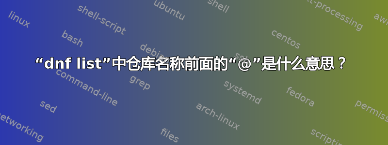 “dnf list”中仓库名称前面的“@”是什么意思？