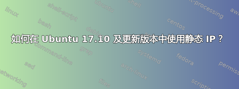 如何在 Ubuntu 17.10 及更新版本中使用静态 IP？