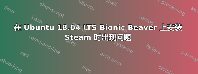 在 Ubuntu 18.04 LTS Bionic Beaver 上安装 Steam 时出现问题