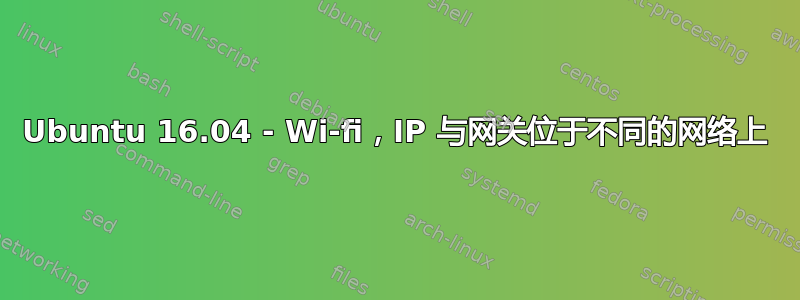 Ubuntu 16.04 - Wi-fi，IP 与网关位于不同的网络上