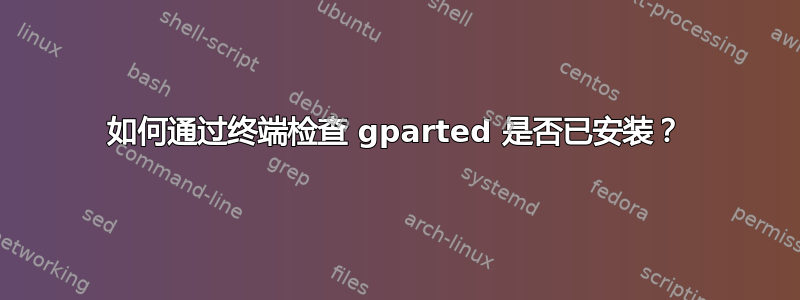 如何通过终端检查 gparted 是否已安装？