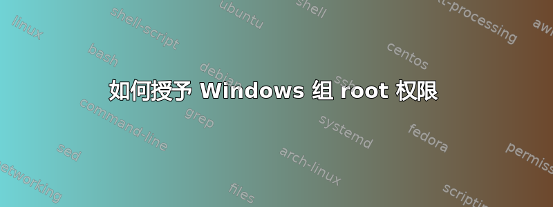 如何授予 Windows 组 root 权限